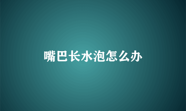 嘴巴长水泡怎么办