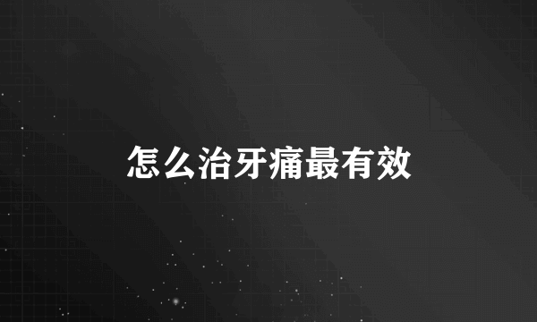 怎么治牙痛最有效