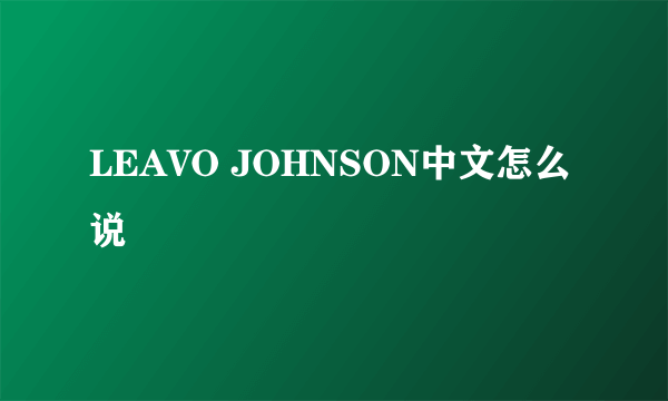 LEAVO JOHNSON中文怎么说