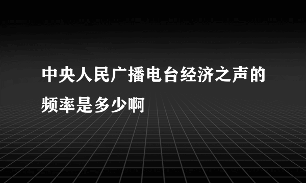 中央人民广播电台经济之声的频率是多少啊