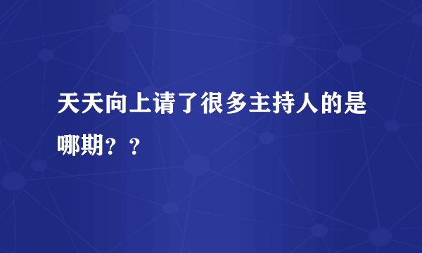 天天向上请了很多主持人的是哪期？？