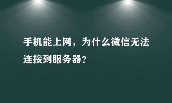手机能上网，为什么微信无法连接到服务器？