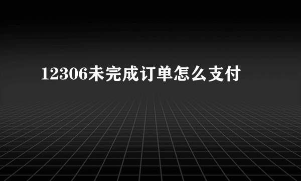 12306未完成订单怎么支付