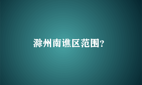 滁州南谯区范围？