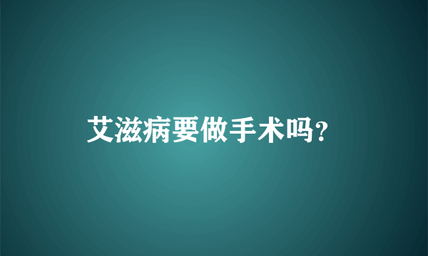 艾滋病要做手术吗？