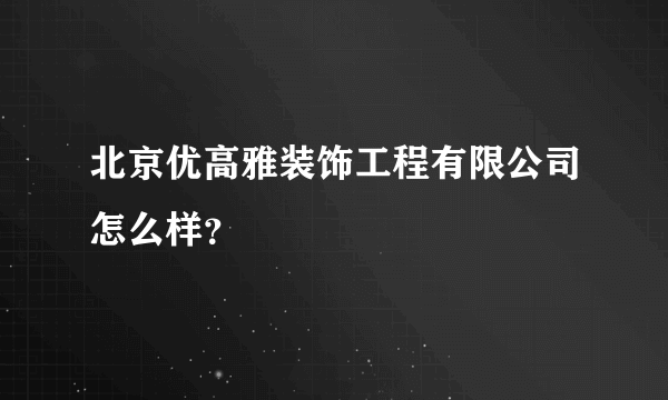 北京优高雅装饰工程有限公司怎么样？