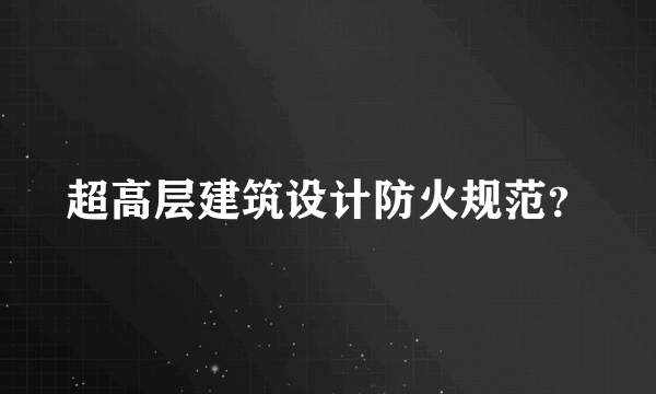 超高层建筑设计防火规范？