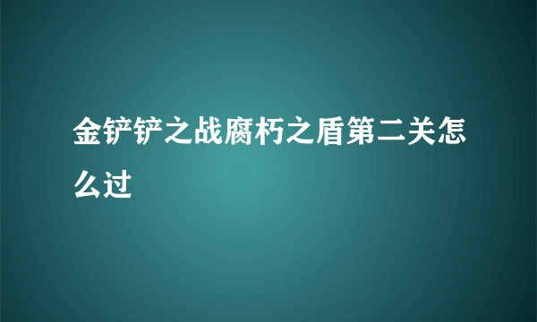 金铲铲之战腐朽之盾第二关怎么过