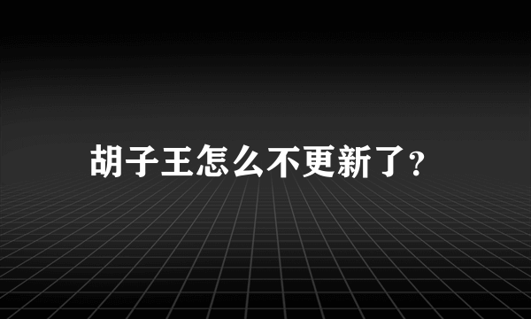 胡子王怎么不更新了？