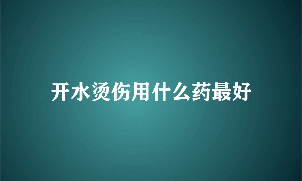 开水烫伤用什么药最好