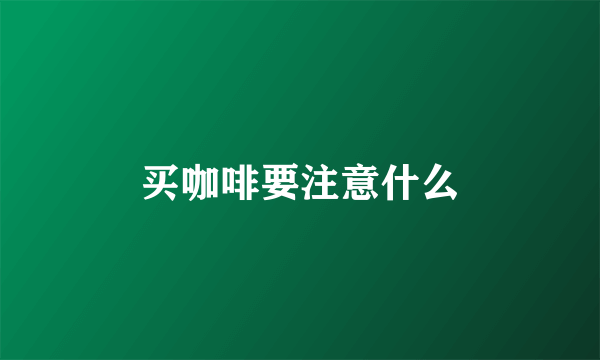 买咖啡要注意什么