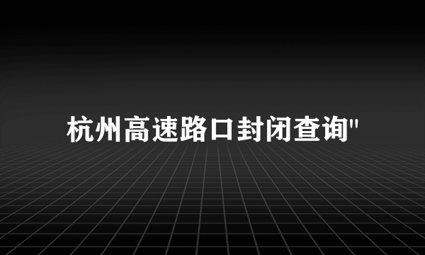 杭州高速路口封闭查询