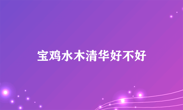 宝鸡水木清华好不好