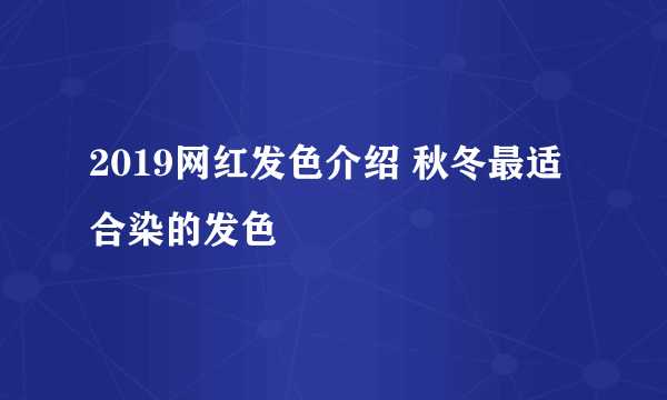 2019网红发色介绍 秋冬最适合染的发色