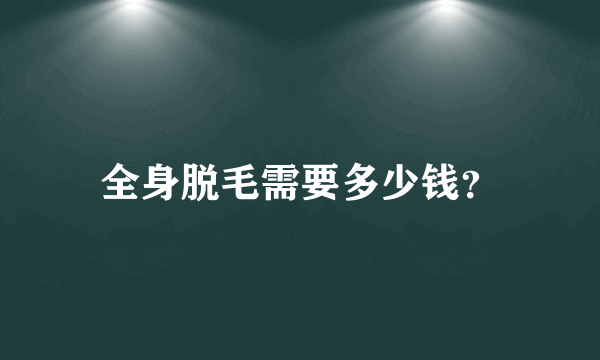 全身脱毛需要多少钱？