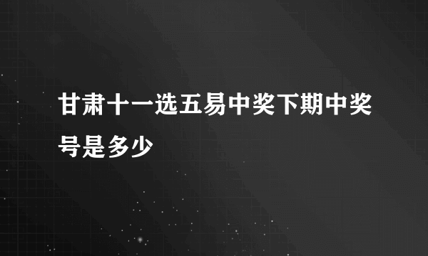 甘肃十一选五易中奖下期中奖号是多少