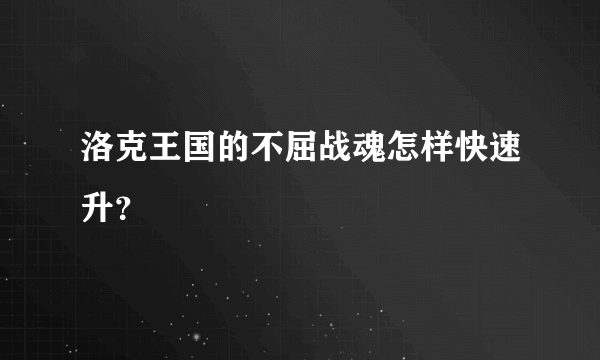 洛克王国的不屈战魂怎样快速升？