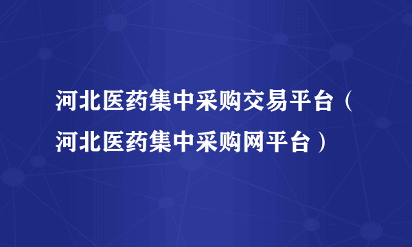 河北医药集中采购交易平台（河北医药集中采购网平台）