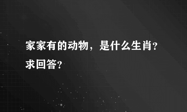 家家有的动物，是什么生肖？求回答？