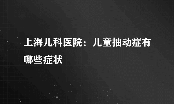 上海儿科医院：儿童抽动症有哪些症状