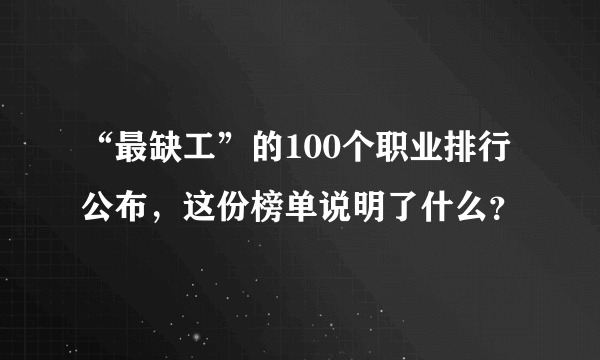 “最缺工”的100个职业排行公布，这份榜单说明了什么？