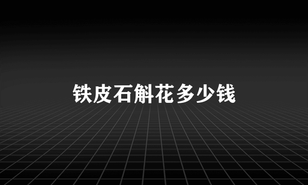 铁皮石斛花多少钱