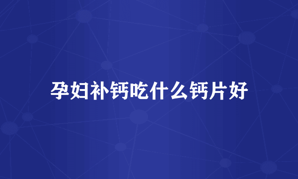孕妇补钙吃什么钙片好