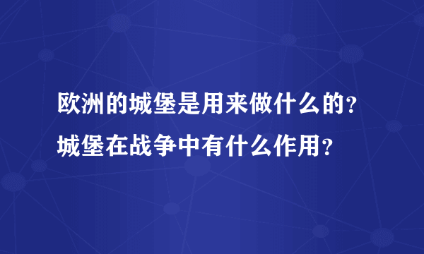 欧洲的城堡是用来做什么的？城堡在战争中有什么作用？