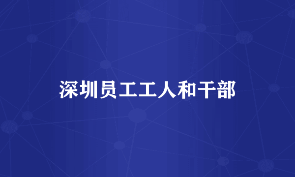 深圳员工工人和干部