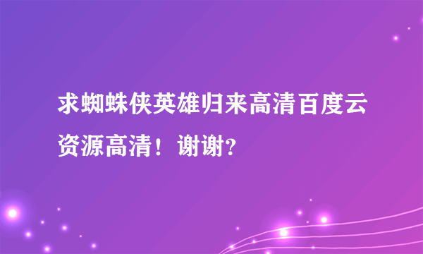 求蜘蛛侠英雄归来高清百度云资源高清！谢谢？