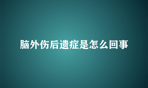 脑外伤后遗症是怎么回事