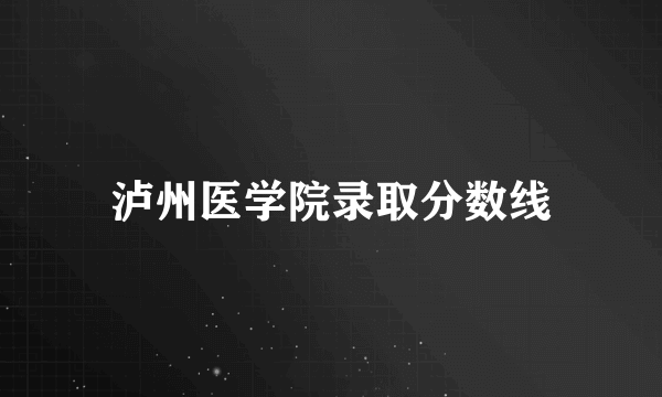 泸州医学院录取分数线