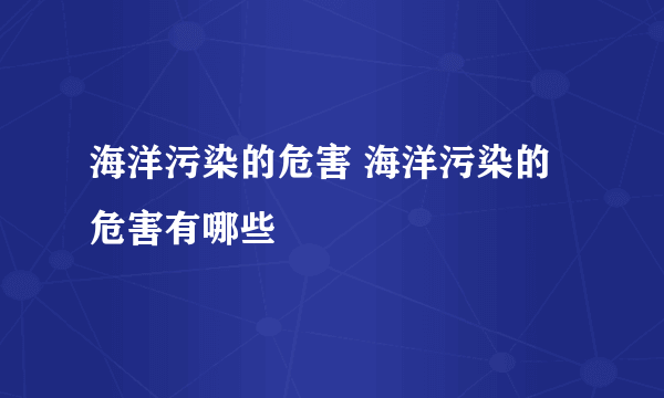 海洋污染的危害 海洋污染的危害有哪些