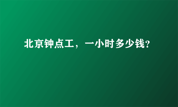 北京钟点工，一小时多少钱？