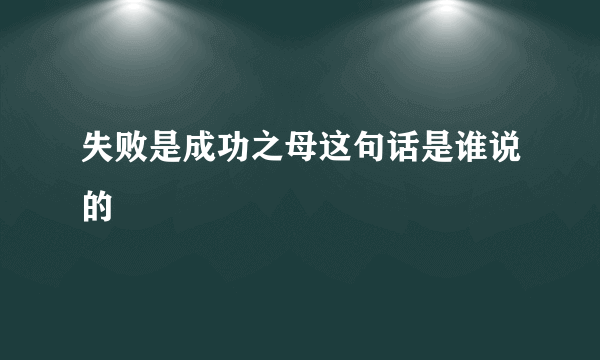 失败是成功之母这句话是谁说的