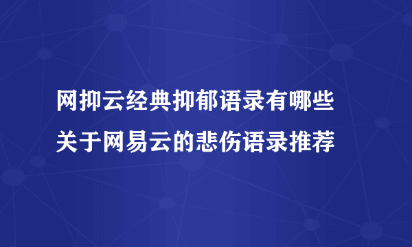 网抑云经典抑郁语录有哪些 关于网易云的悲伤语录推荐