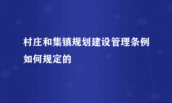 村庄和集镇规划建设管理条例如何规定的