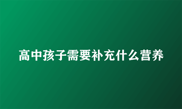 高中孩子需要补充什么营养