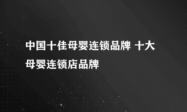 中国十佳母婴连锁品牌 十大母婴连锁店品牌