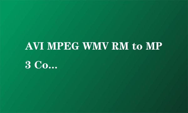 AVI MPEG WMV RM to MP3 Converter的使用问题