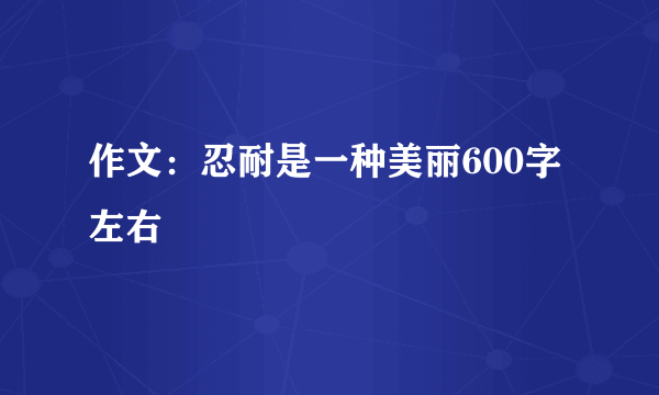 作文：忍耐是一种美丽600字左右