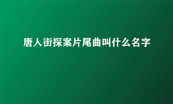 唐人街探案片尾曲叫什么名字