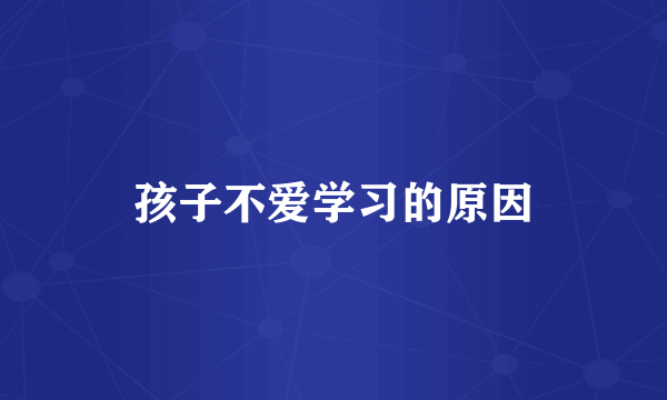 孩子不爱学习的原因