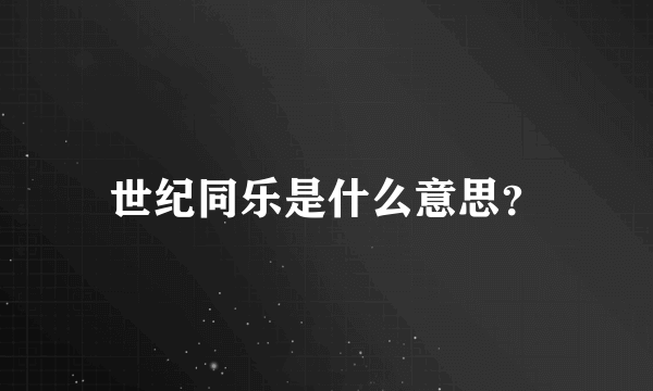 世纪同乐是什么意思？