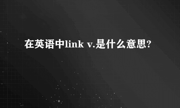 在英语中link v.是什么意思?