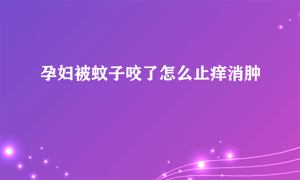 孕妇被蚊子咬了怎么止痒消肿