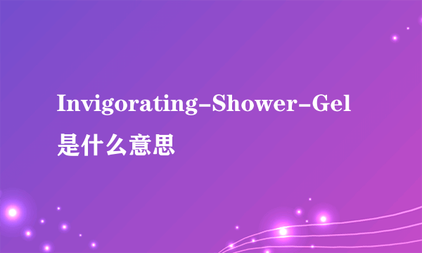 Invigorating-Shower-Gel是什么意思