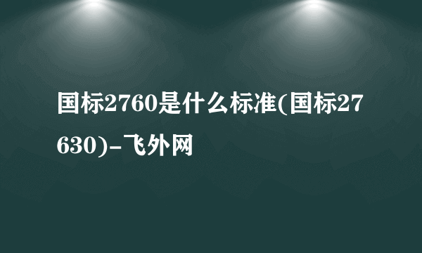 国标2760是什么标准(国标27630)-飞外网