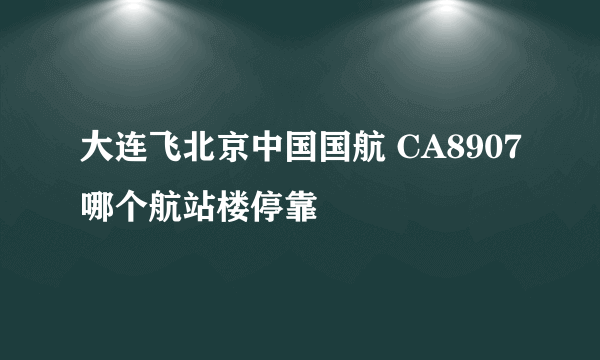 大连飞北京中国国航 CA8907哪个航站楼停靠