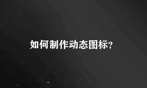 如何制作动态图标？